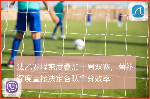 法乙赛程密度叠加一周双赛，替补深度直接决定各队拿分效率