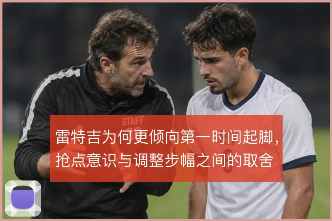 雷特吉为何更倾向第一时间起脚,抢点意识与调整步幅之间的取舍