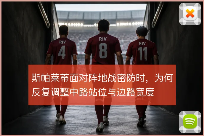 斯帕莱蒂面对阵地战密防时，为何反复调整中路站位与边路宽度