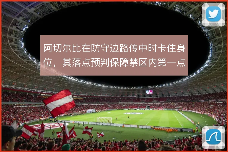 阿切尔比在防守边路传中时卡住身位，其落点预判保障禁区内第一点头球解围