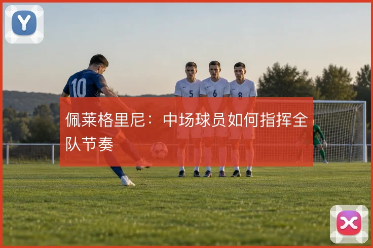 佩莱格里尼：中场球员如何指挥全队节奏