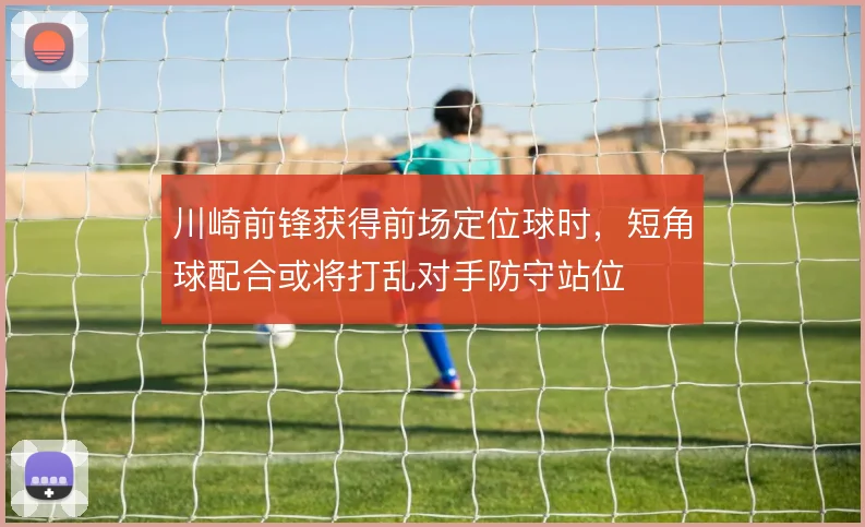 川崎前锋获得前场定位球时,短角球配合或将打乱对手防守站位