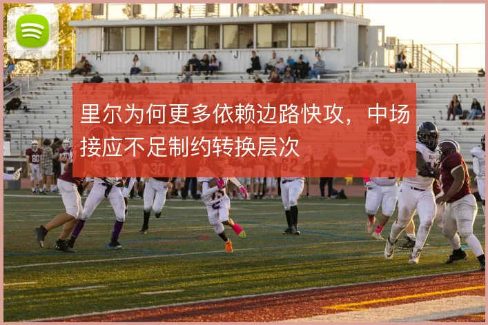 里尔为何更多依赖边路快攻，中场接应不足制约转换层次
