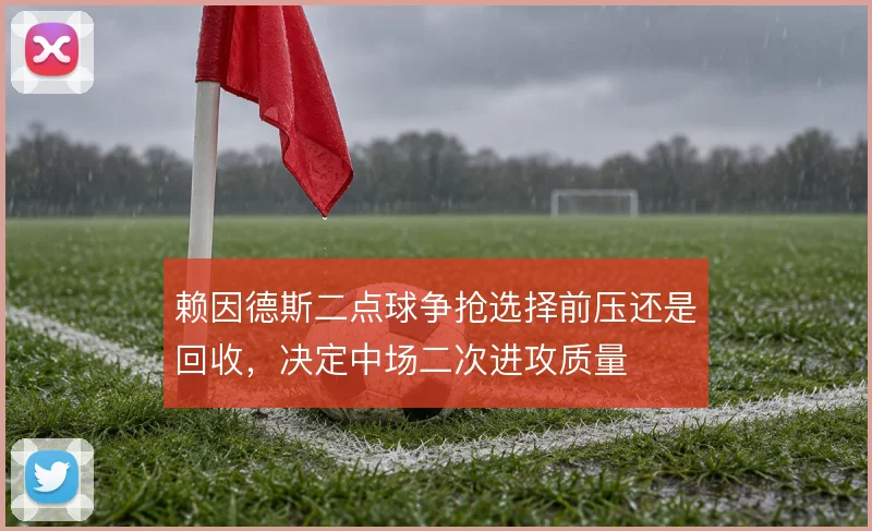 赖因德斯二点球争抢选择前压还是回收，决定中场二次进攻质量