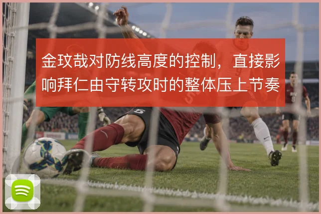 金玟哉对防线高度的控制，直接影响拜仁由守转攻时的整体压上节奏
