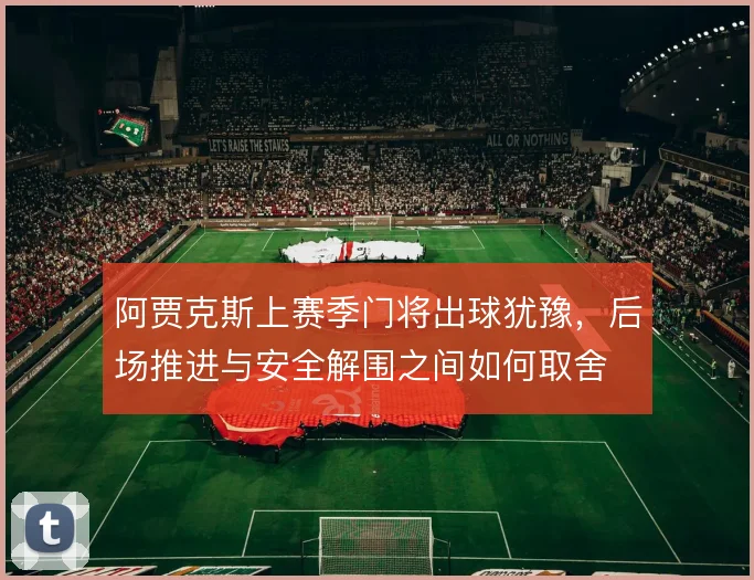 阿贾克斯上赛季门将出球犹豫，后场推进与安全解围之间如何取舍