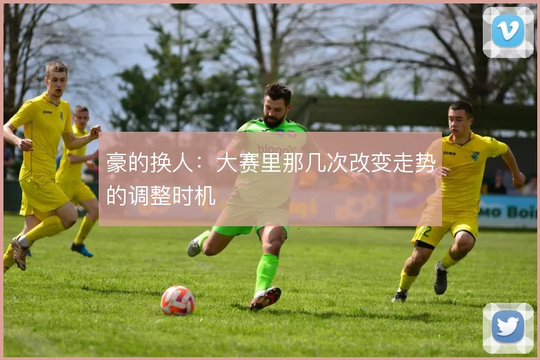 豪的换人：大赛里那几次改变走势的调整时机
