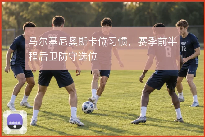 马尔基尼奥斯卡位习惯，赛季前半程后卫防守选位