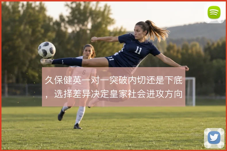 久保健英一对一突破内切还是下底，选择差异决定皇家社会进攻方向