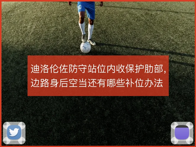 迪洛伦佐防守站位内收保护肋部,边路身后空当还有哪些补位办法