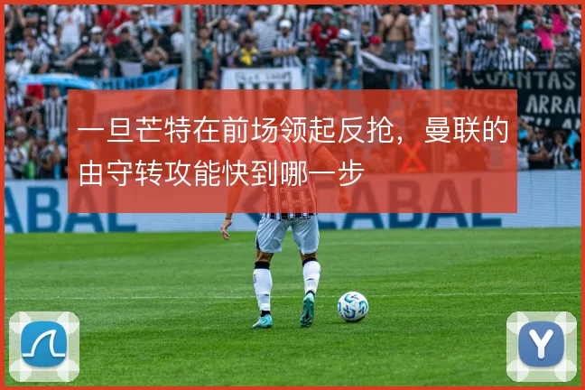 一旦芒特在前场领起反抢，曼联的由守转攻能快到哪一步