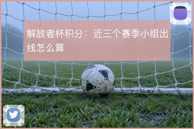 解放者杯积分：近三个赛季小组出线怎么算