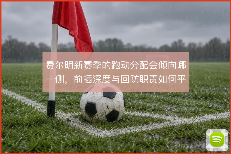 费尔明新赛季的跑动分配会倾向哪一侧，前插深度与回防职责如何平衡