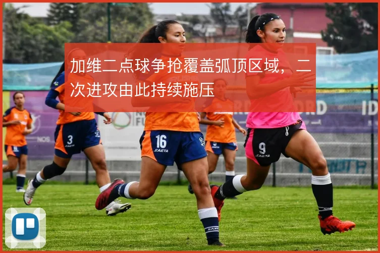 加维二点球争抢覆盖弧顶区域，二次进攻由此持续施压