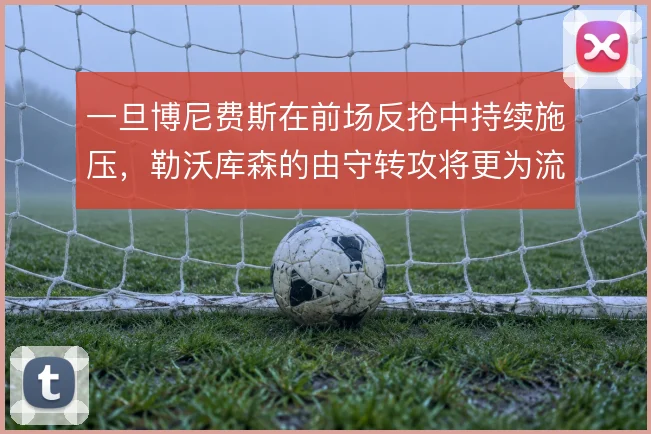 一旦博尼费斯在前场反抢中持续施压，勒沃库森的由守转攻将更为流畅