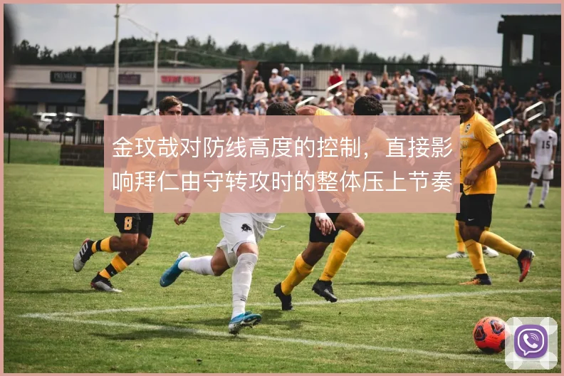 金玟哉对防线高度的控制，直接影响拜仁由守转攻时的整体压上节奏