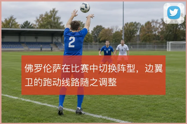 佛罗伦萨在比赛中切换阵型，边翼卫的跑动线路随之调整