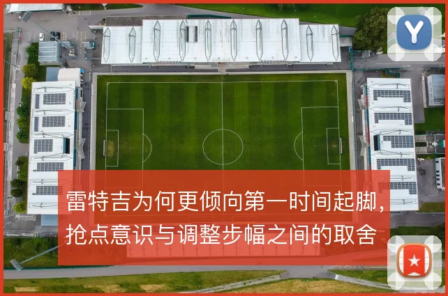 雷特吉为何更倾向第一时间起脚，抢点意识与调整步幅之间的取舍