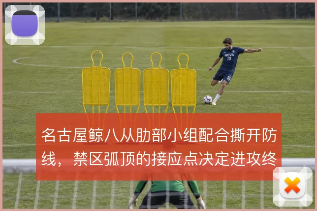 名古屋鲸八从肋部小组配合撕开防线，禁区弧顶的接应点决定进攻终结方式