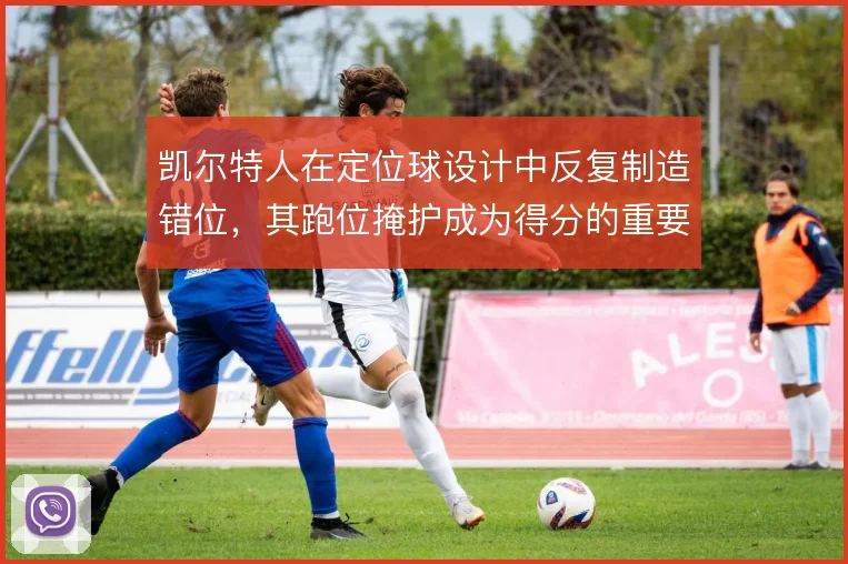 凯尔特人在定位球设计中反复制造错位，其跑位掩护成为得分的重要手段