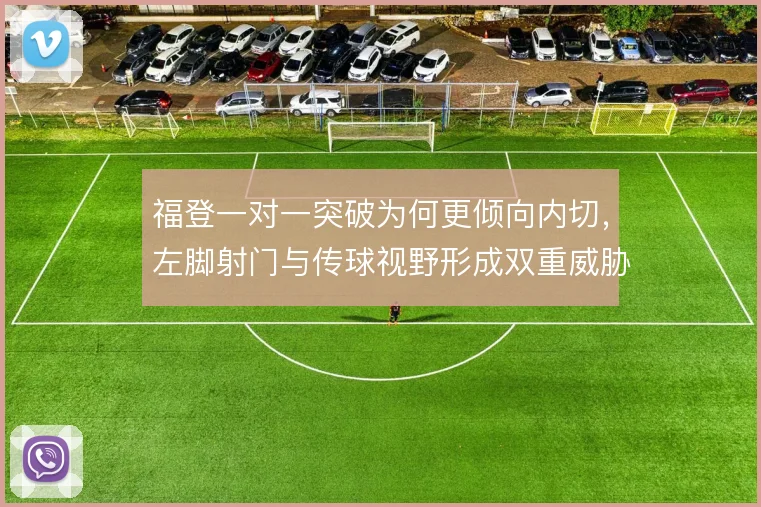 福登一对一突破为何更倾向内切，左脚射门与传球视野形成双重威胁