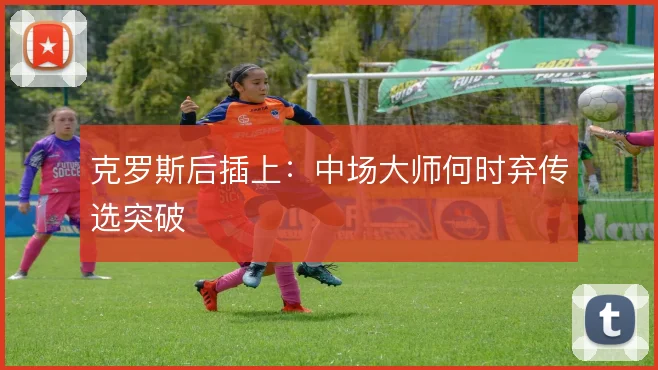 克罗斯后插上：中场大师何时弃传选突破