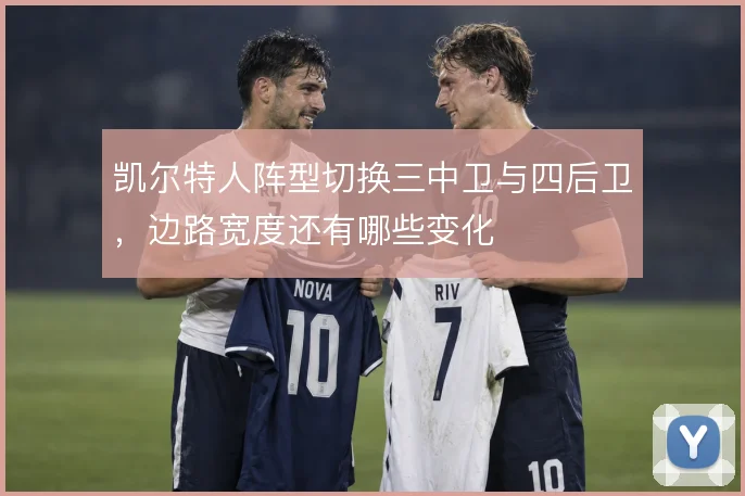 凯尔特人阵型切换三中卫与四后卫，边路宽度还有哪些变化