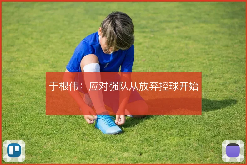 于根伟：应对强队从放弃控球开始
