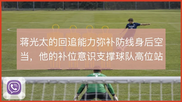 蒋光太的回追能力弥补防线身后空当，他的补位意识支撑球队高位站位