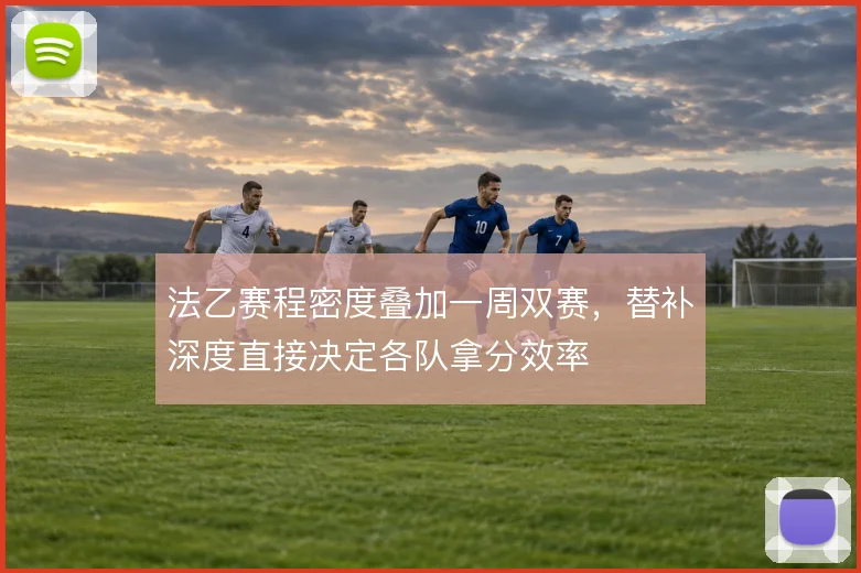 法乙赛程密度叠加一周双赛，替补深度直接决定各队拿分效率