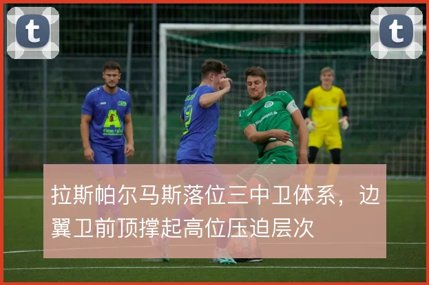 拉斯帕尔马斯落位三中卫体系，边翼卫前顶撑起高位压迫层次