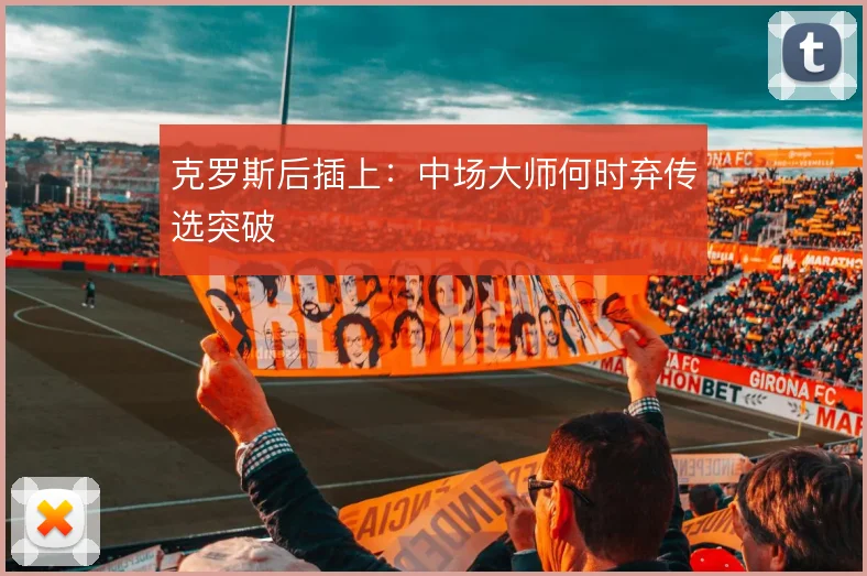 克罗斯后插上：中场大师何时弃传选突破