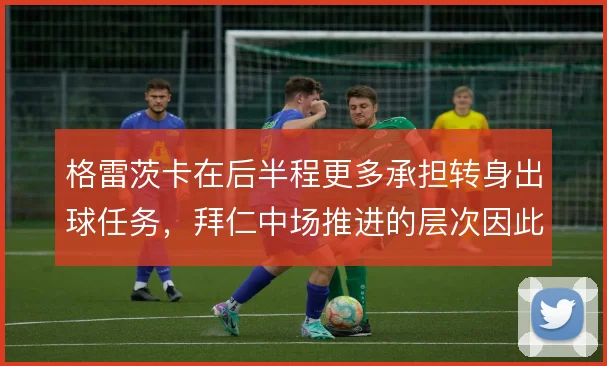 格雷茨卡在后半程更多承担转身出球任务，拜仁中场推进的层次因此改变