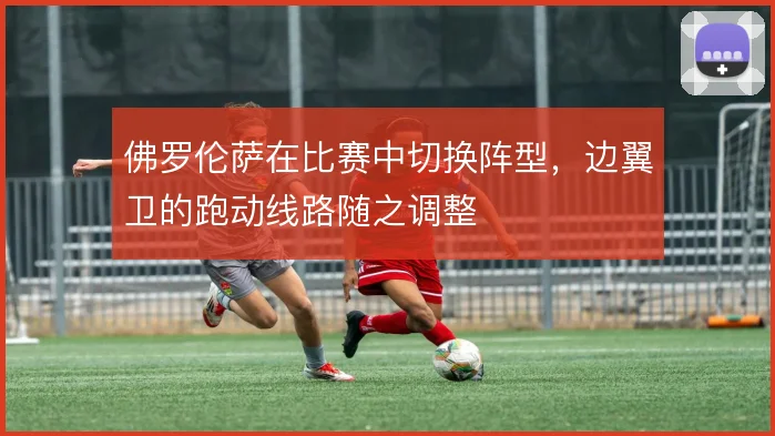 佛罗伦萨在比赛中切换阵型，边翼卫的跑动线路随之调整