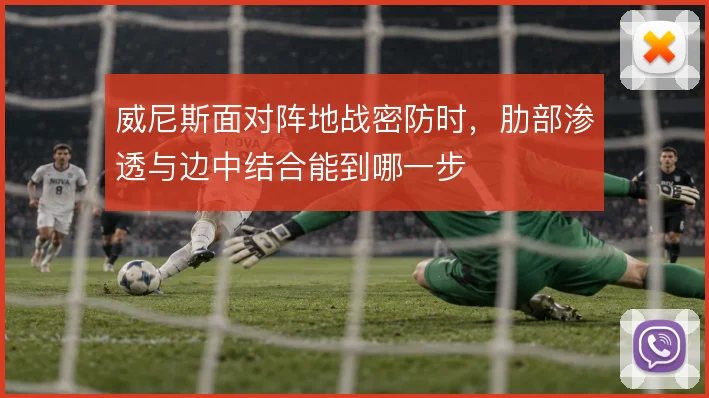 威尼斯面对阵地战密防时，肋部渗透与边中结合能到哪一步