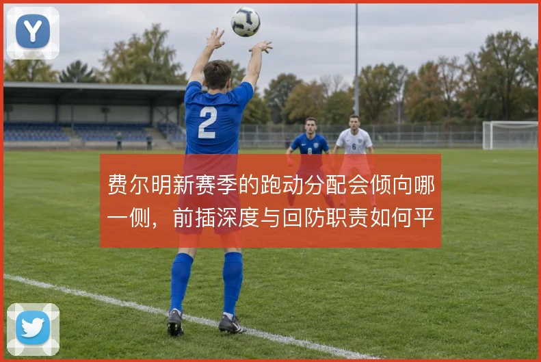 费尔明新赛季的跑动分配会倾向哪一侧，前插深度与回防职责如何平衡