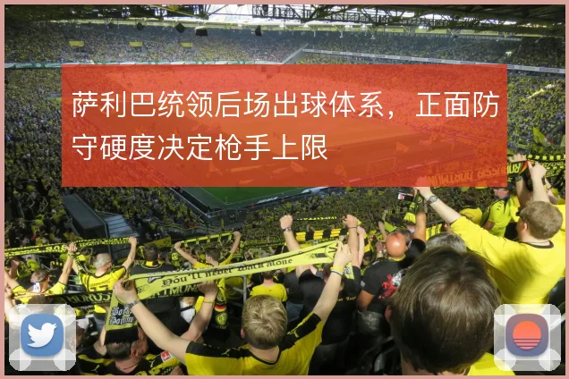萨利巴统领后场出球体系，正面防守硬度决定枪手上限