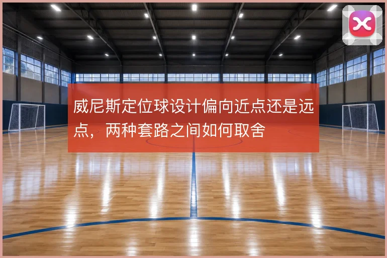 威尼斯定位球设计偏向近点还是远点，两种套路之间如何取舍