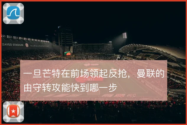 一旦芒特在前场领起反抢，曼联的由守转攻能快到哪一步