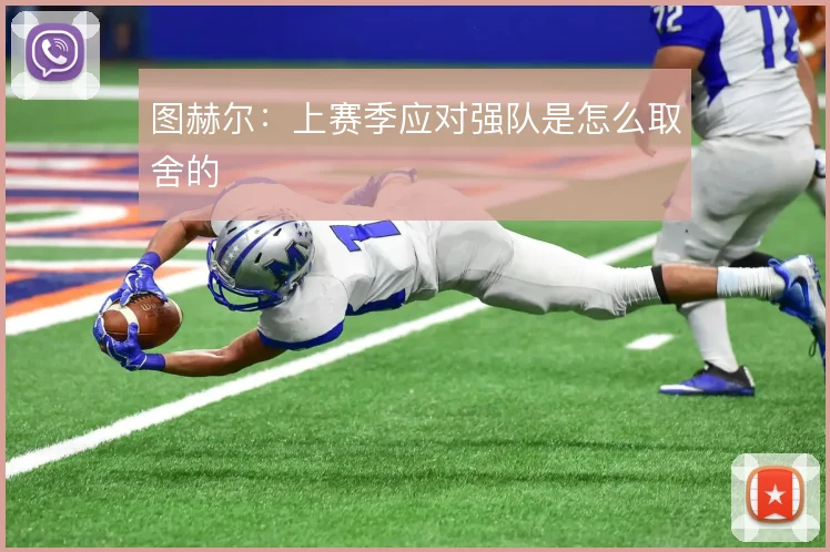 图赫尔：上赛季应对强队是怎么取舍的