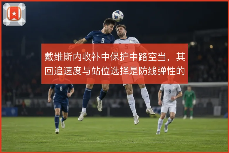 戴维斯内收补中保护中路空当，其回追速度与站位选择是防线弹性的重要保障