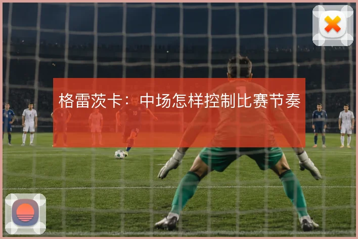 格雷茨卡：中场怎样控制比赛节奏