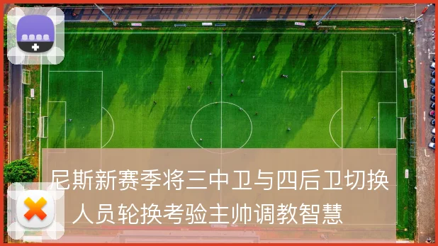 尼斯新赛季将三中卫与四后卫切换，人员轮换考验主帅调教智慧