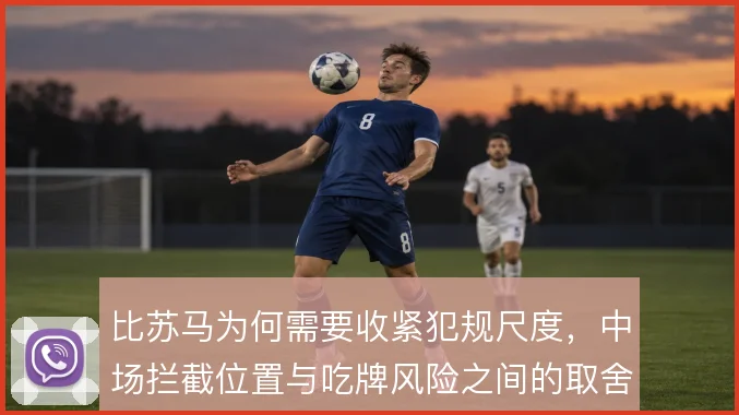 比苏马为何需要收紧犯规尺度，中场拦截位置与吃牌风险之间的取舍