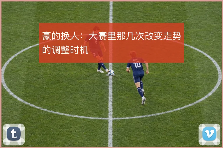 豪的换人：大赛里那几次改变走势的调整时机