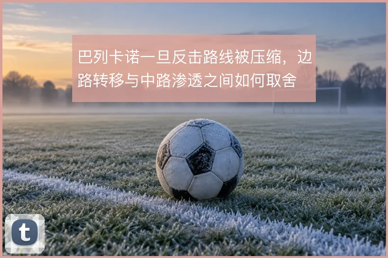 巴列卡诺一旦反击路线被压缩,边路转移与中路渗透之间如何取舍
