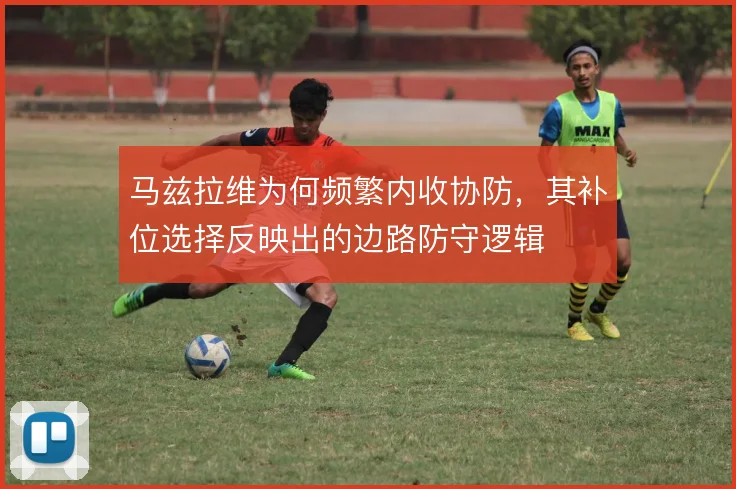 马兹拉维为何频繁内收协防，其补位选择反映出的边路防守逻辑