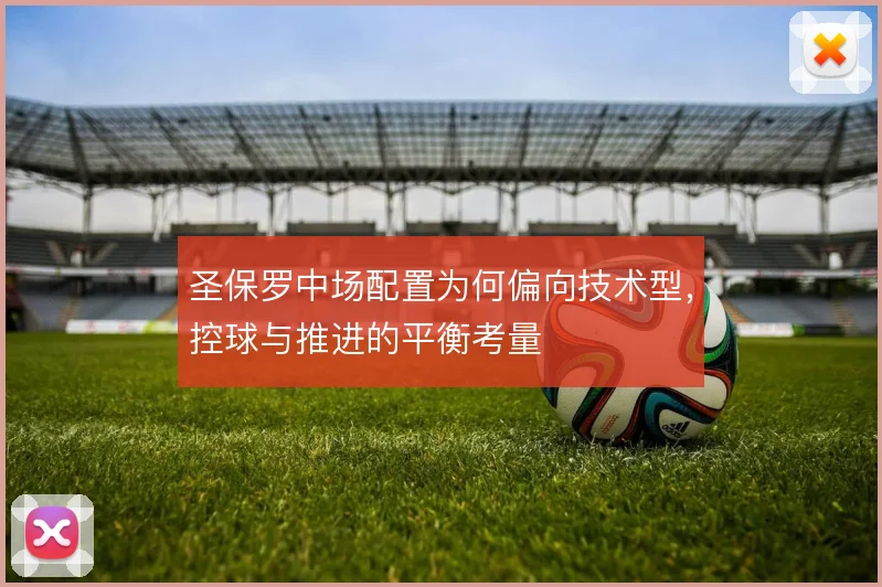 圣保罗中场配置为何偏向技术型，控球与推进的平衡考量