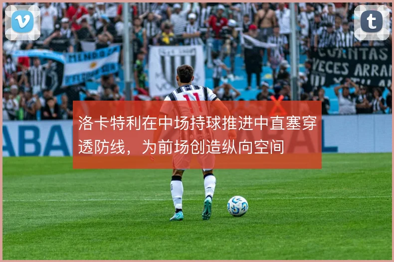 洛卡特利在中场持球推进中直塞穿透防线，为前场创造纵向空间