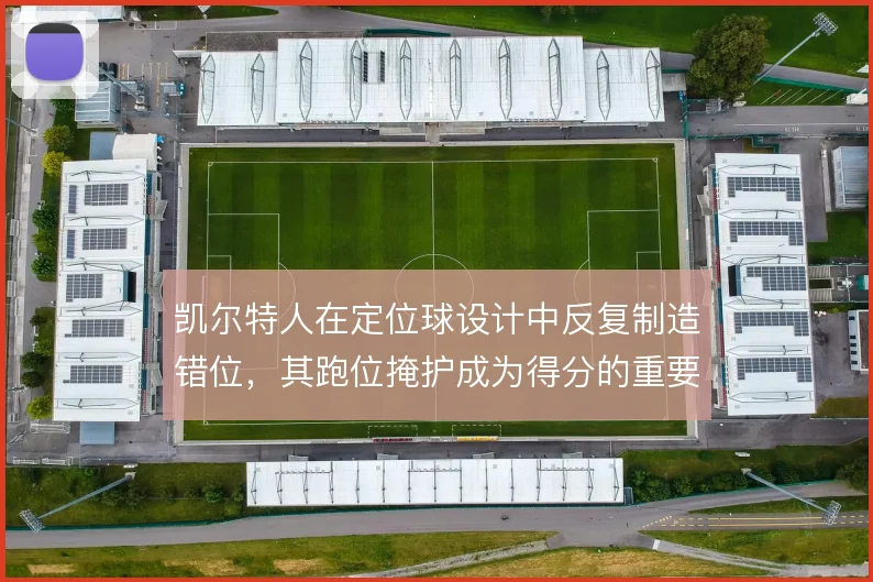 凯尔特人在定位球设计中反复制造错位，其跑位掩护成为得分的重要手段